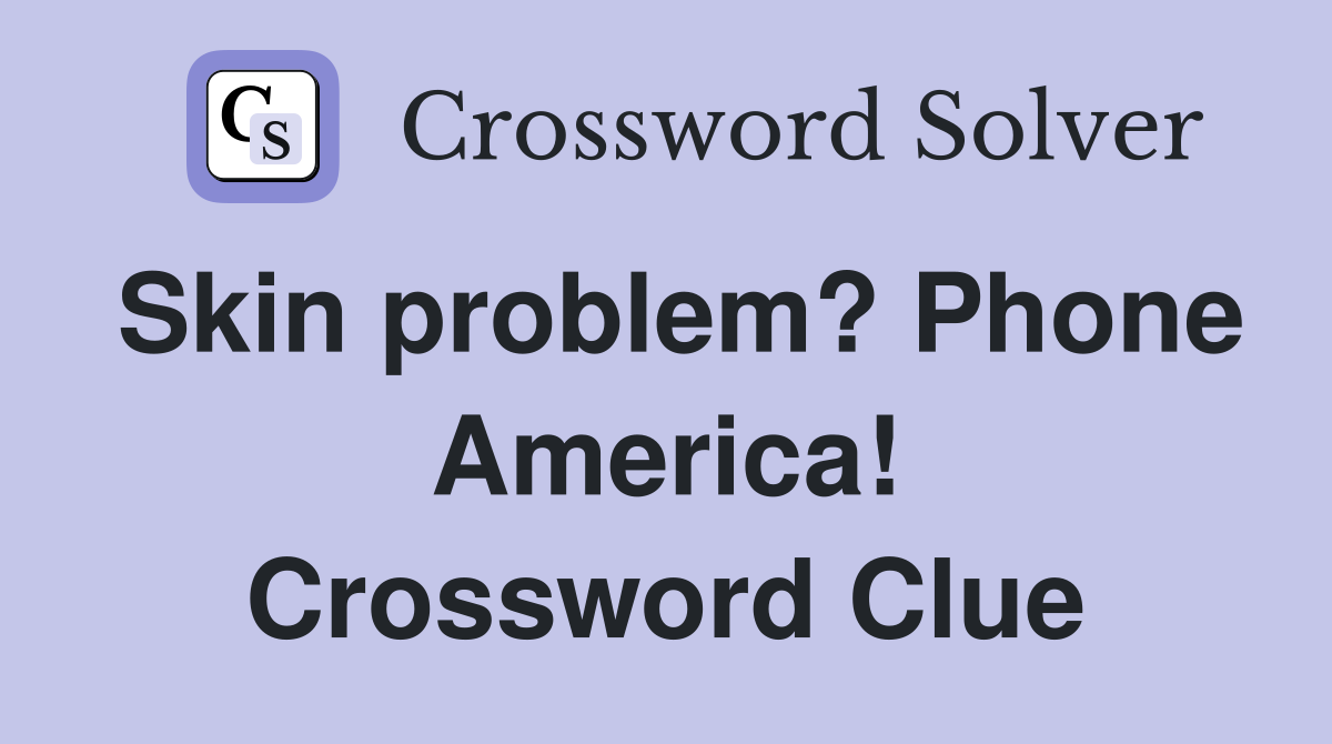 Skin problem? Phone America! Crossword Clue