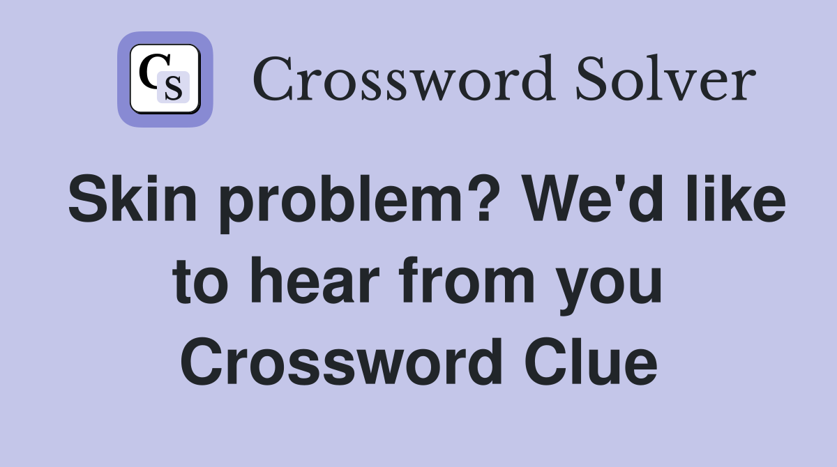 Skin problem? We'd like to hear from you Crossword Clue