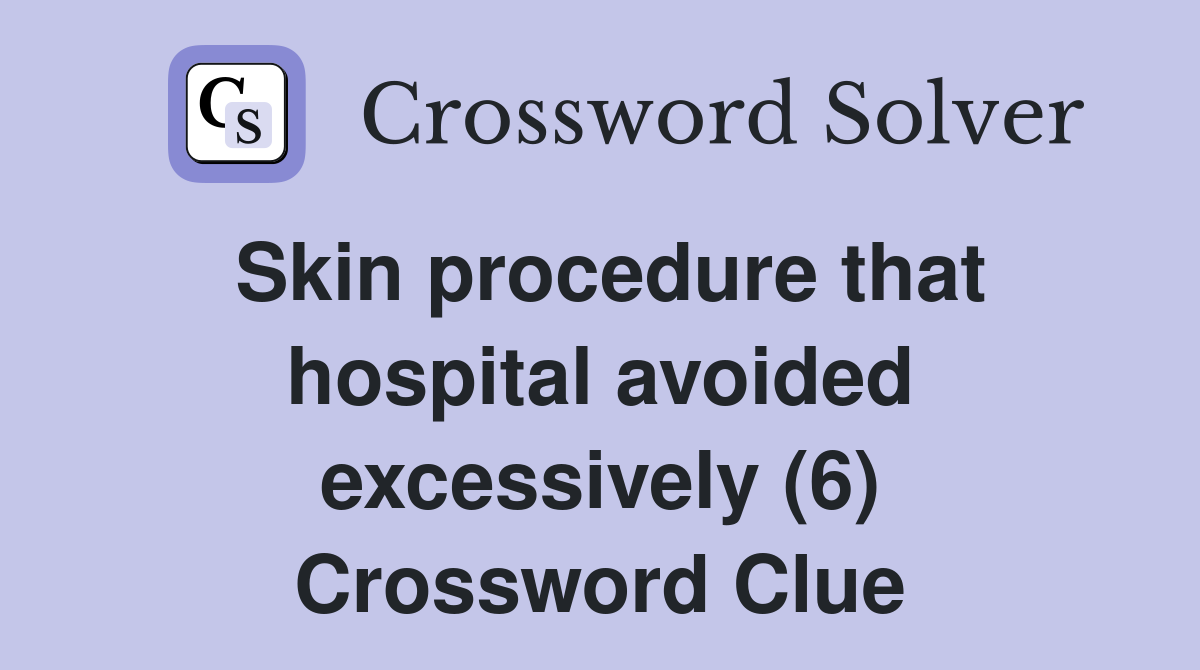 Skin procedure that hospital avoided excessively (6) Crossword Clue