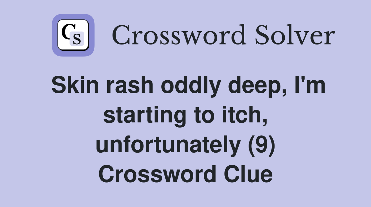 Skin rash oddly deep, I'm starting to itch, unfortunately (9) Crossword Clue