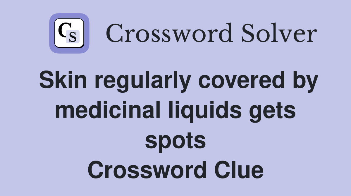 Skin regularly covered by medicinal liquids gets spots Crossword Clue