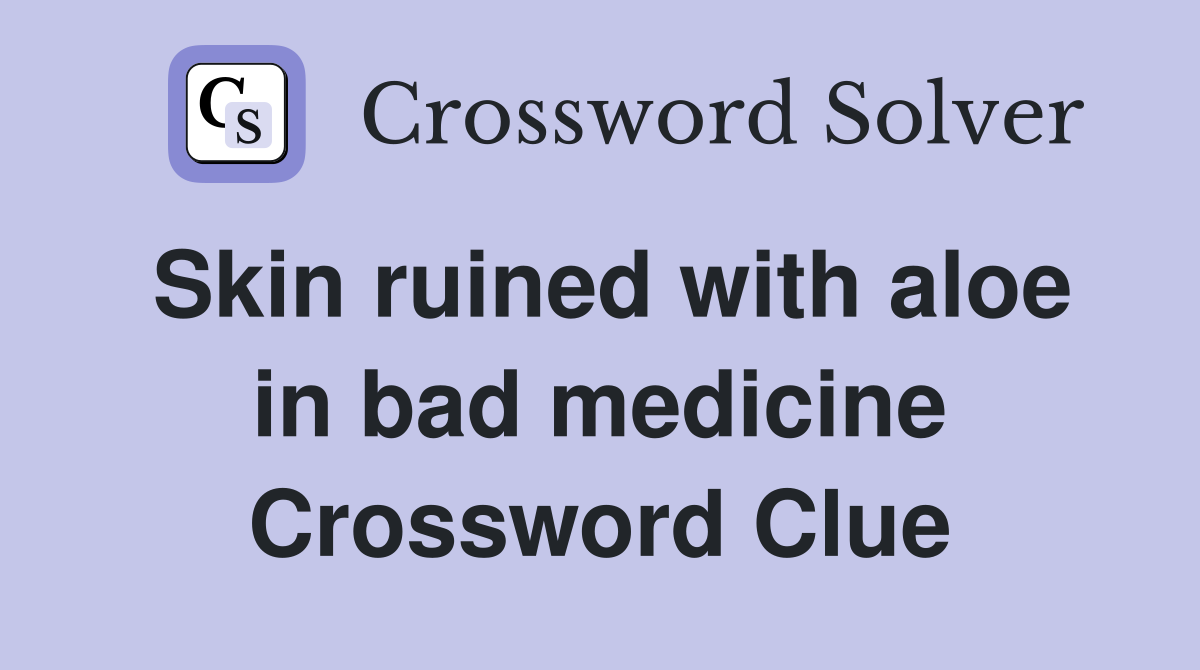 Skin ruined with aloe in bad medicine Crossword Clue