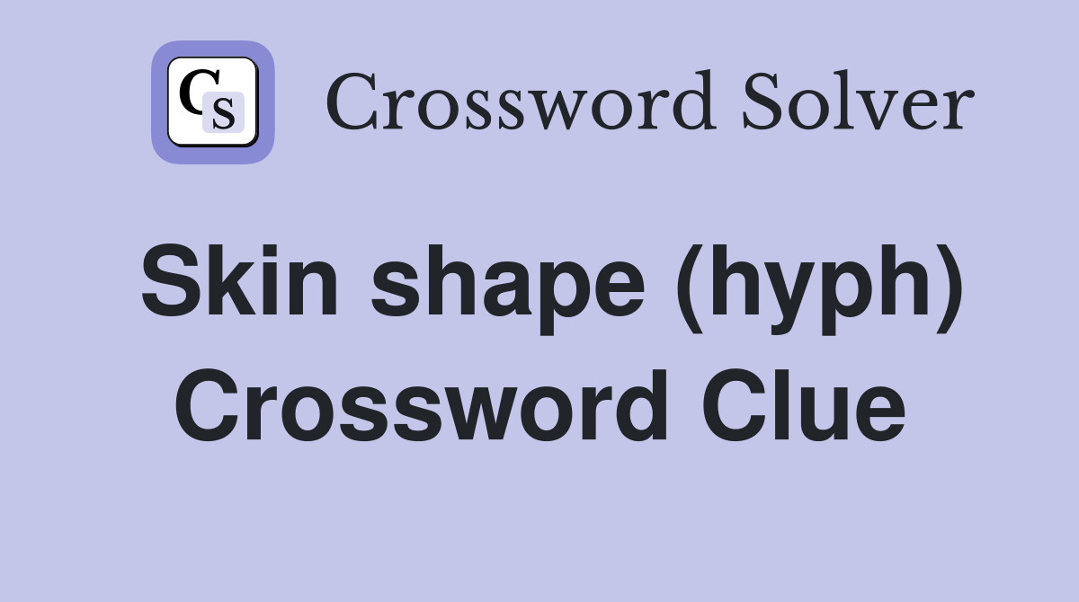 Skin shape (hyph) Crossword Clue