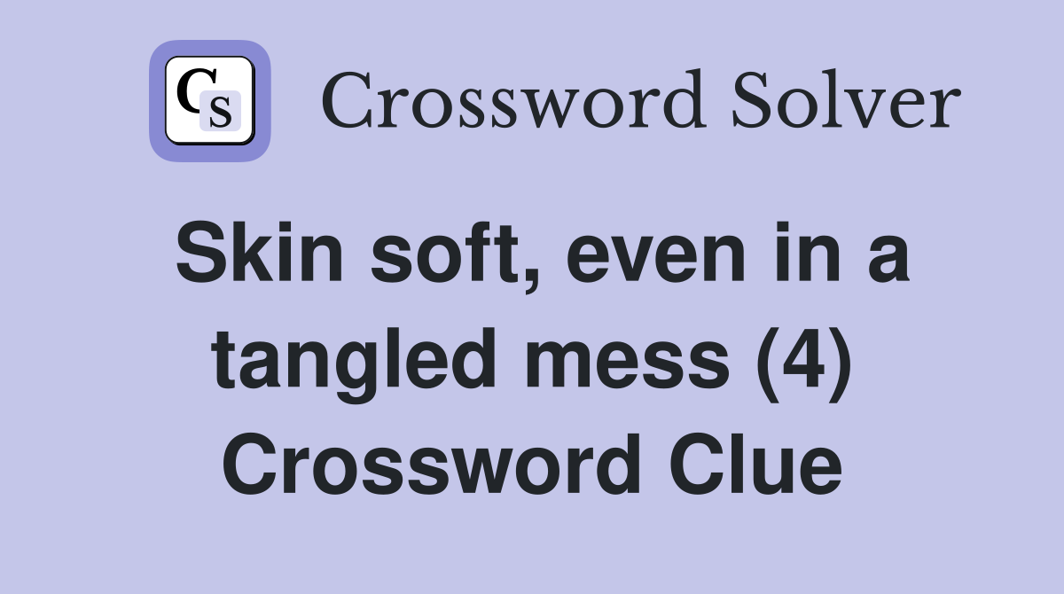 Skin soft, even in a tangled mess (4) Crossword Clue