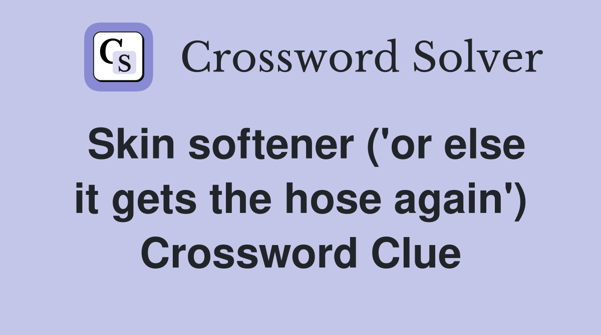 Skin softener ('or else it gets the hose again') Crossword Clue
