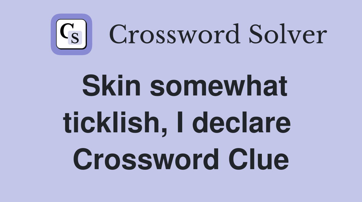 Skin somewhat ticklish, I declare  Crossword Clue