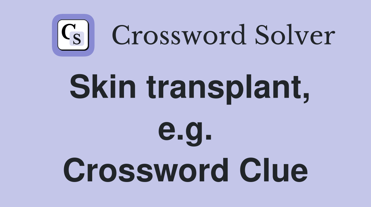 Skin transplant, e.g. Crossword Clue