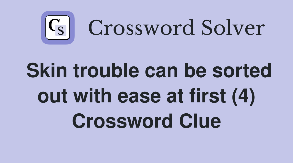 Skin trouble can be sorted out with ease at first (4) Crossword Clue