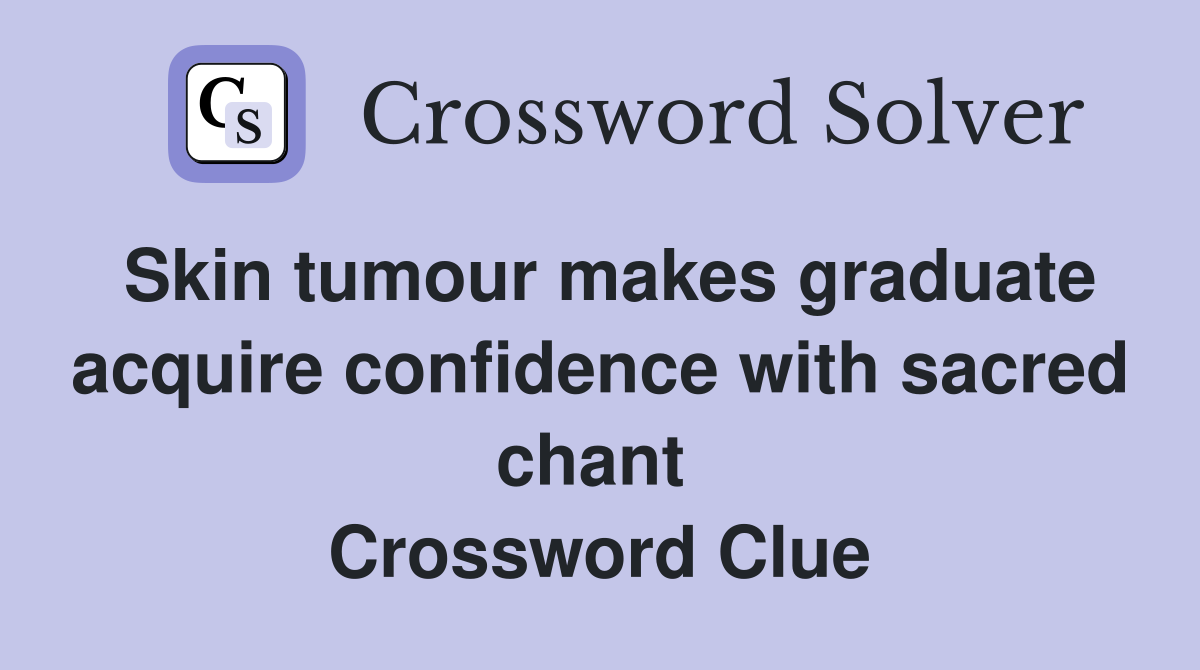 Skin tumour makes graduate acquire confidence with sacred chant  Crossword Clue