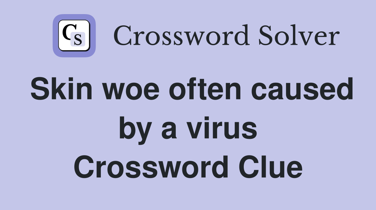 Skin woe often caused by a virus Crossword Clue