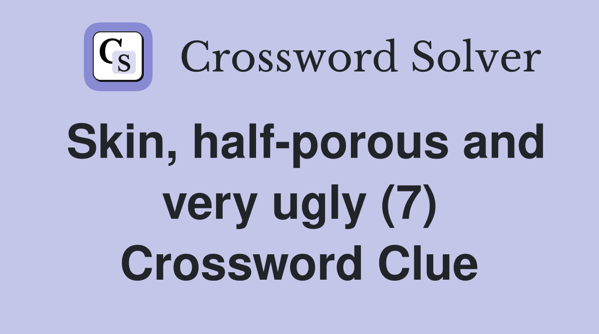 Skin, half-porous and very ugly (7) Crossword Clue