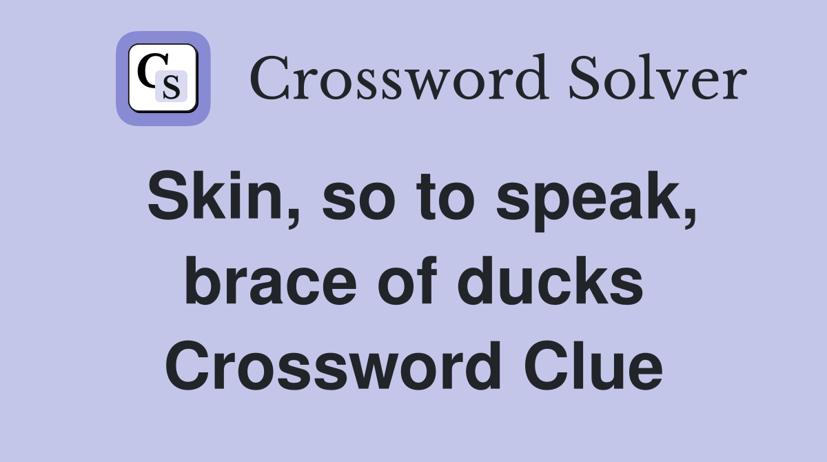 Skin, so to speak, brace of ducks Crossword Clue