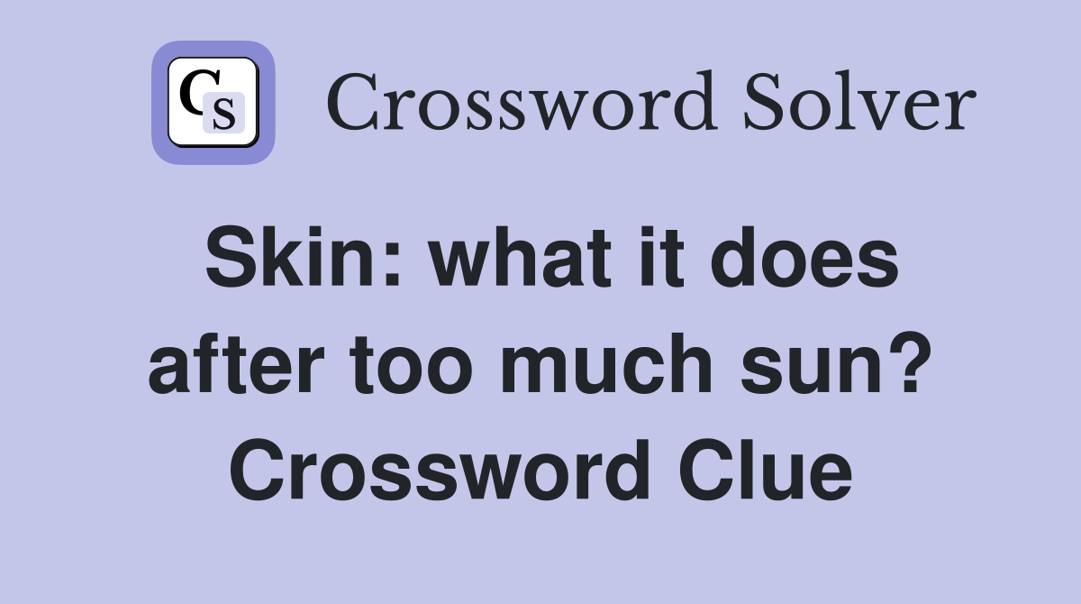 Skin: what it does after too much sun? Crossword Clue