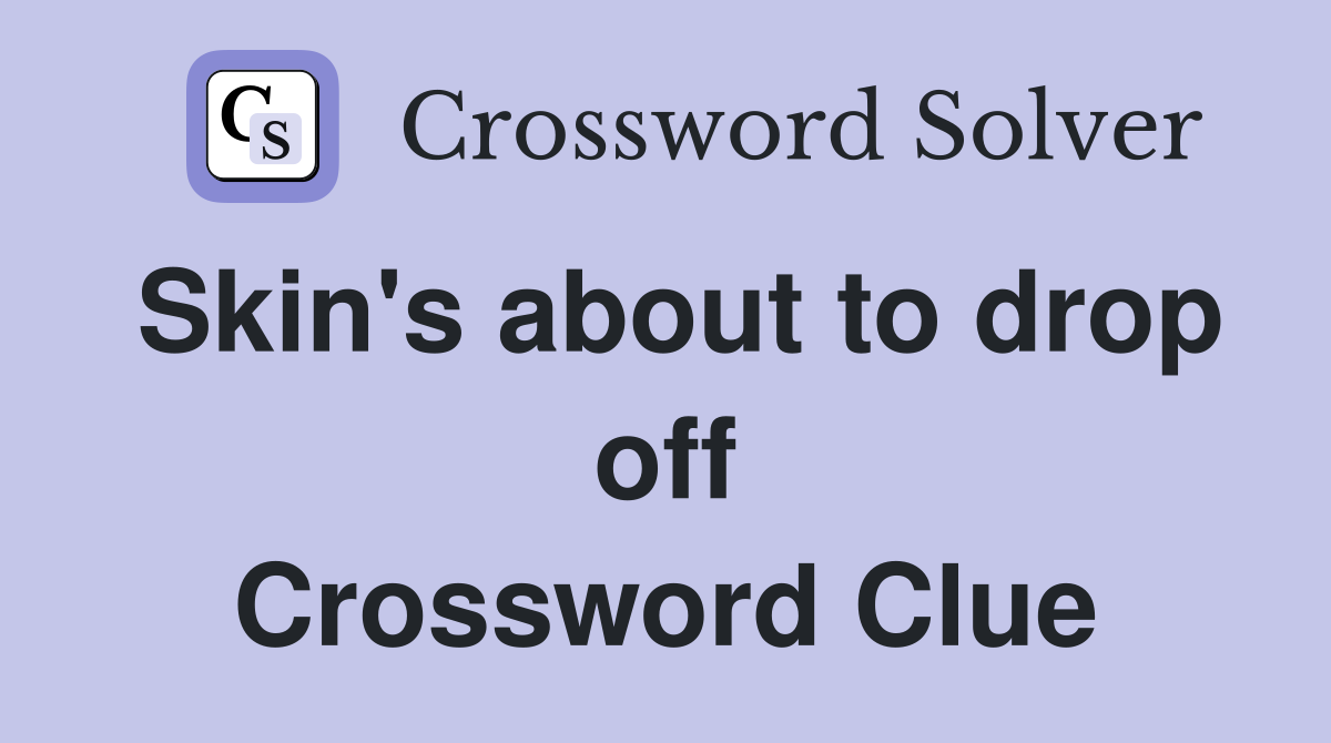 Skin's about to drop off Crossword Clue