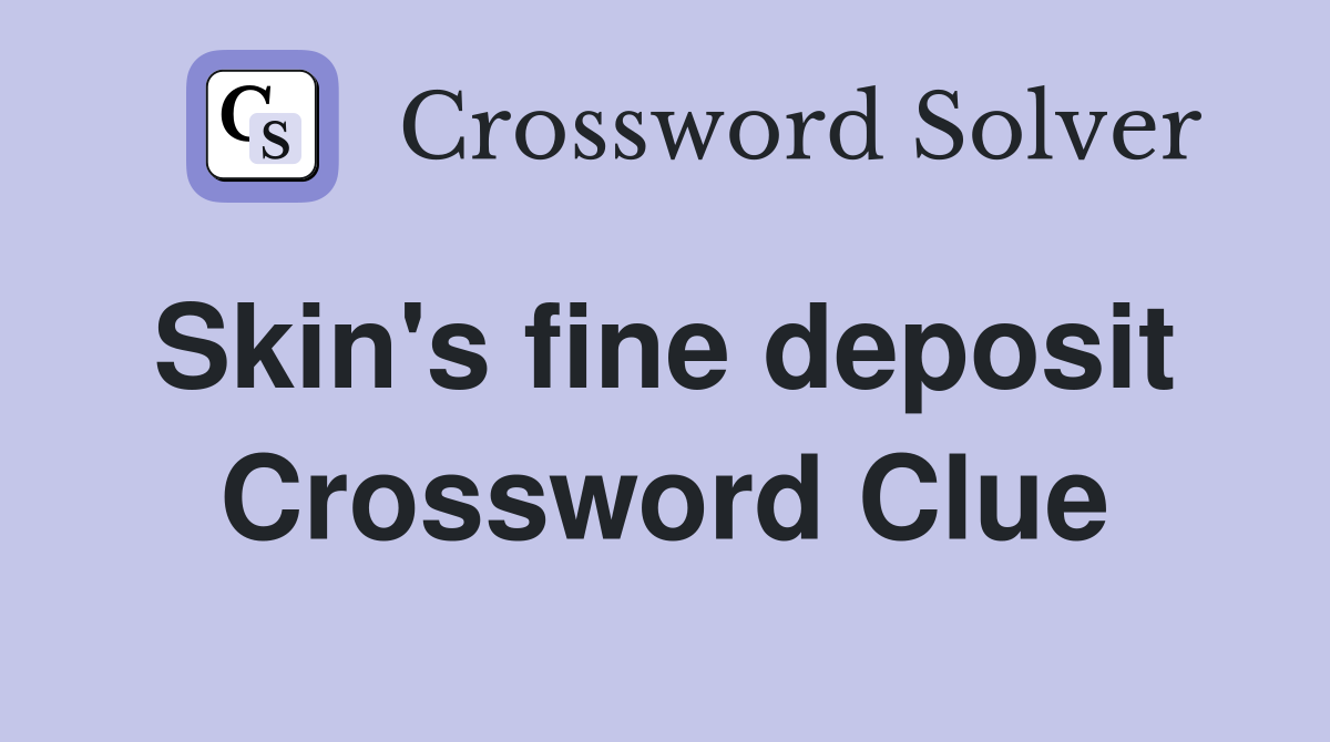 Skin's fine deposit  Crossword Clue