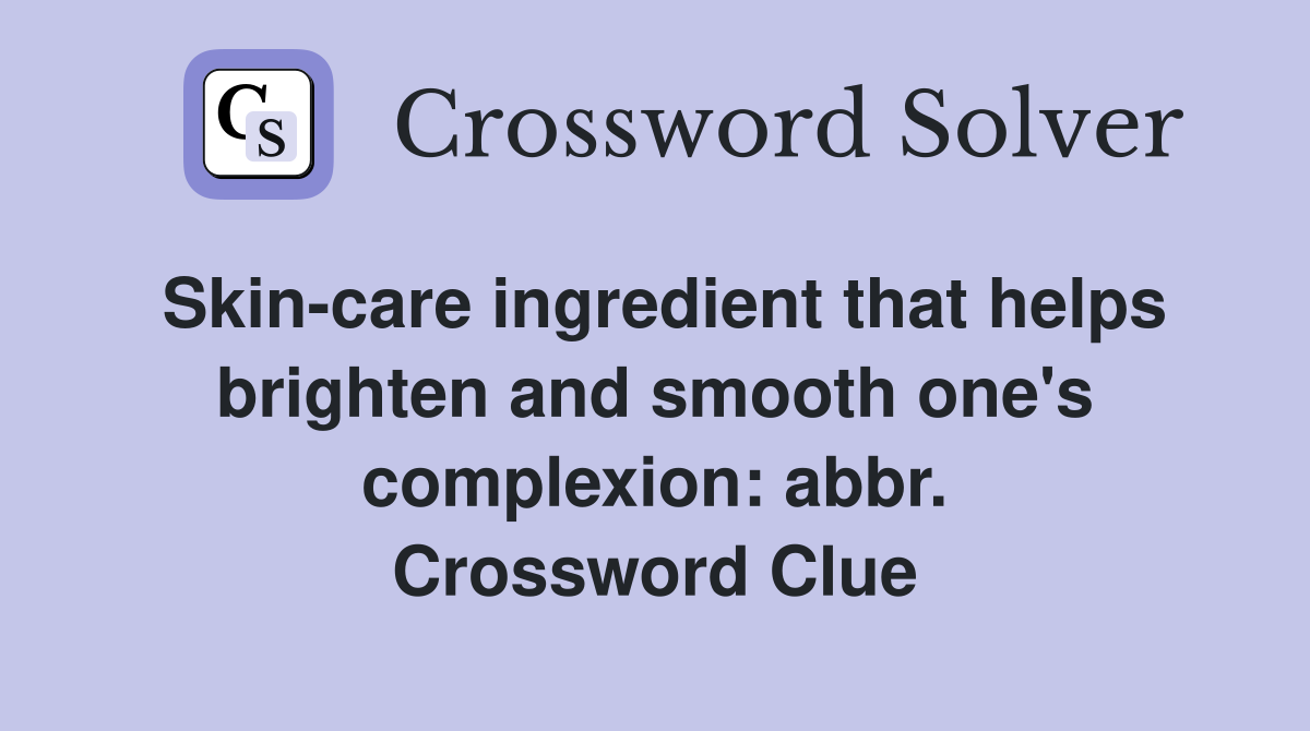 Skin-care ingredient that helps brighten and smooth one's complexion: abbr. Crossword Clue