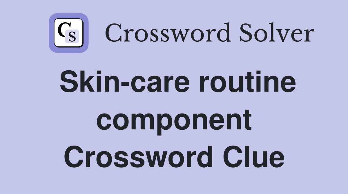 Skin-care routine component Crossword Clue