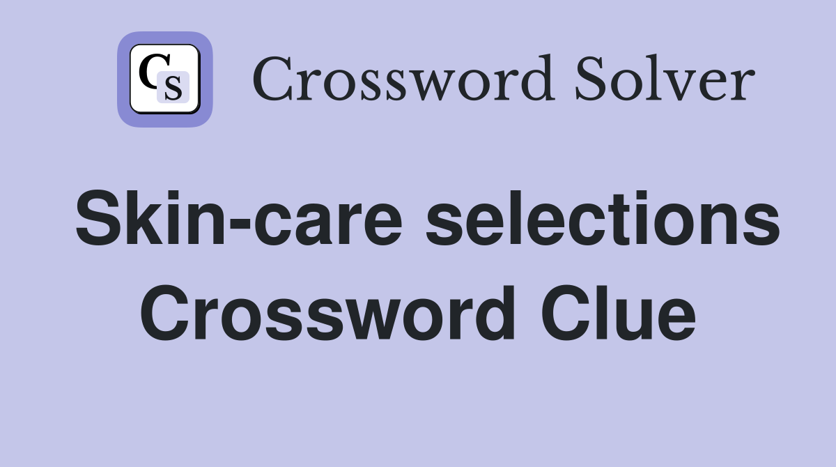 Skin-care selections Crossword Clue