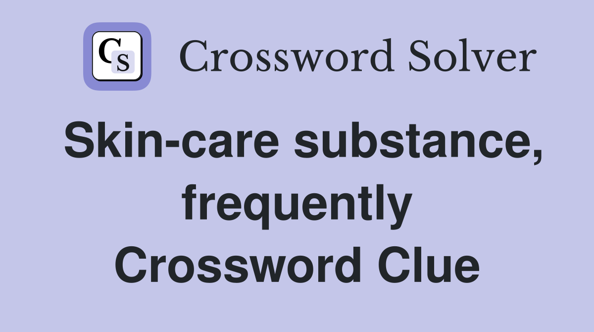 Skin-care substance, frequently Crossword Clue