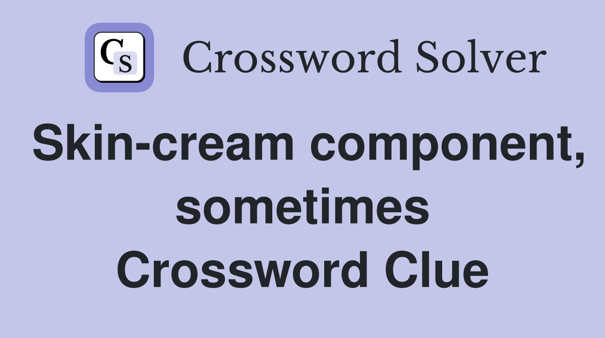 Skin-cream component, sometimes Crossword Clue