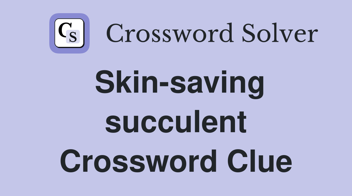 Skin-saving succulent Crossword Clue