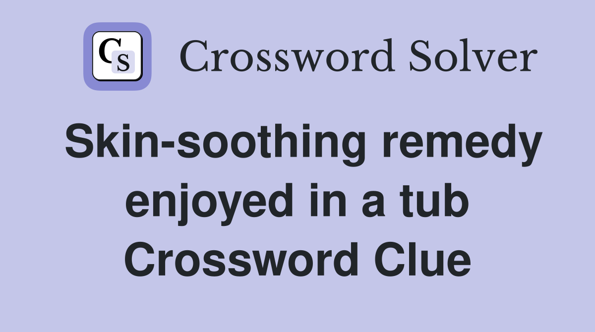 Skin-soothing remedy enjoyed in a tub Crossword Clue