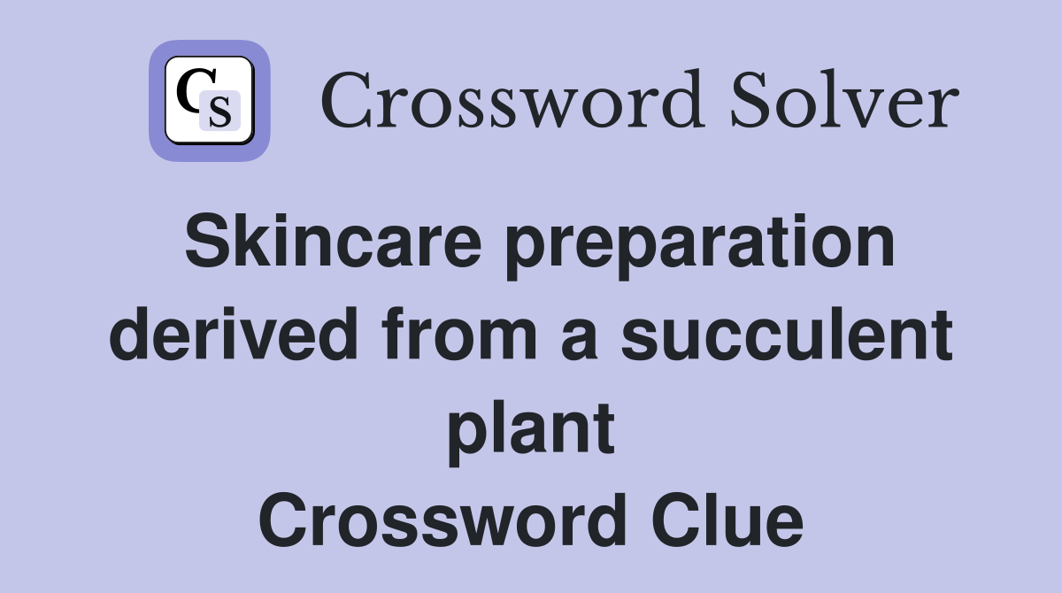 Skincare preparation derived from a succulent plant Crossword Clue