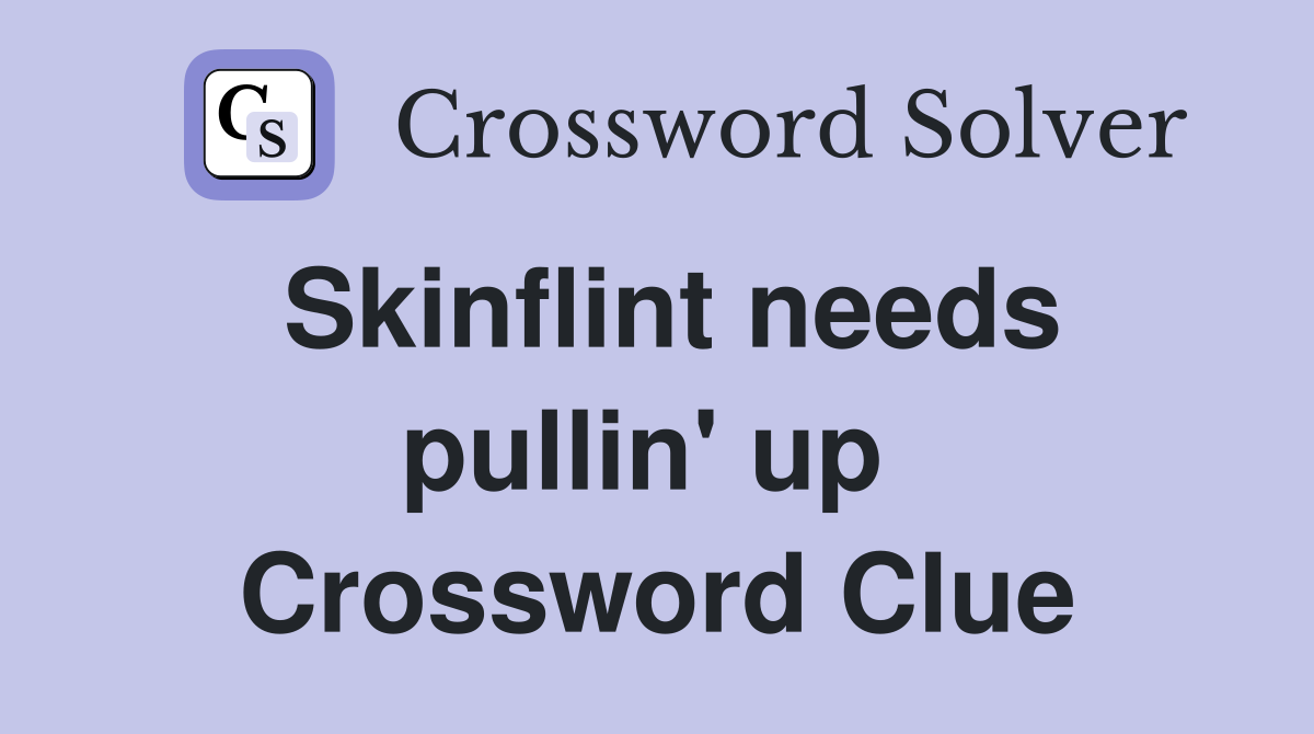 Skinflint needs pullin' up  Crossword Clue