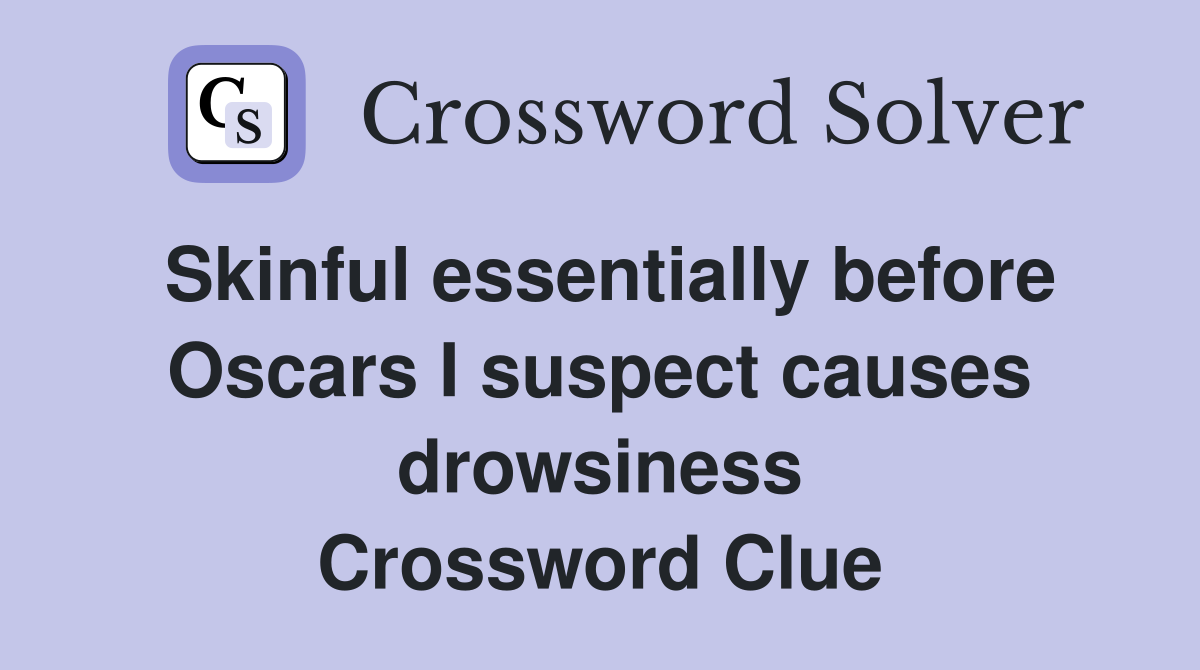 Skinful essentially before Oscars I suspect causes drowsiness Crossword Clue
