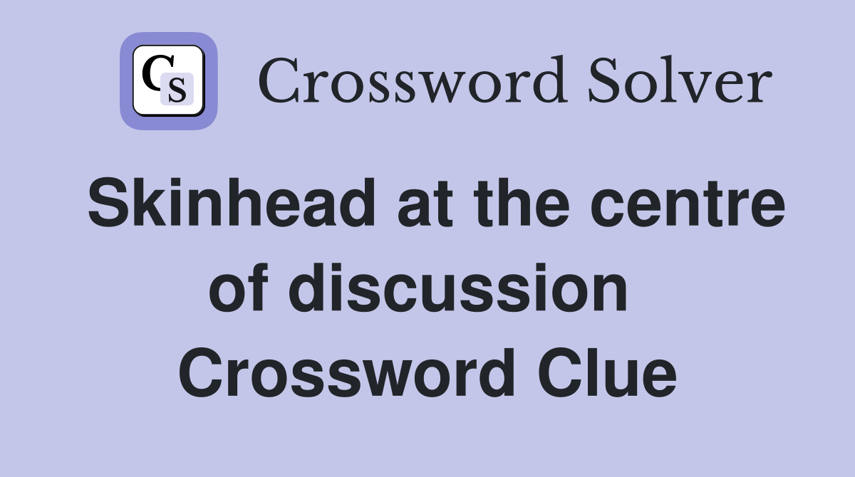 Skinhead at the centre of discussion  Crossword Clue