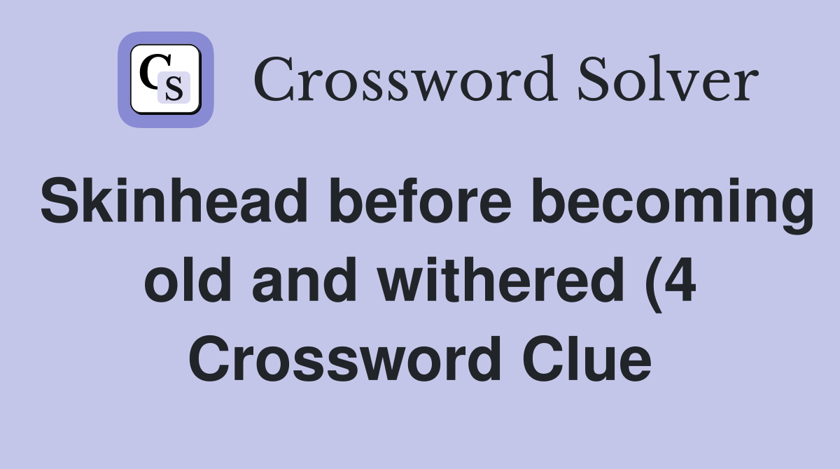 Skinhead before becoming old and withered (4) Crossword Clue Answers Skinhead before becoming old and withered (4) Crossword Clue Answers