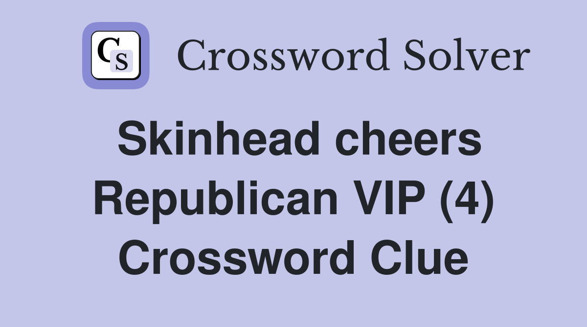 Skinhead cheers Republican VIP (4) Crossword Clue