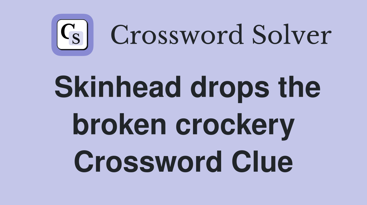 Skinhead drops the broken crockery Crossword Clue