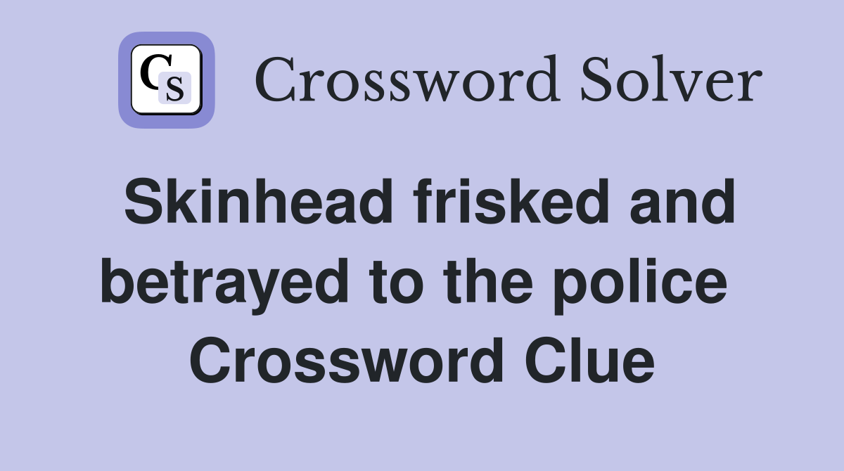 Skinhead frisked and betrayed to the police  Crossword Clue