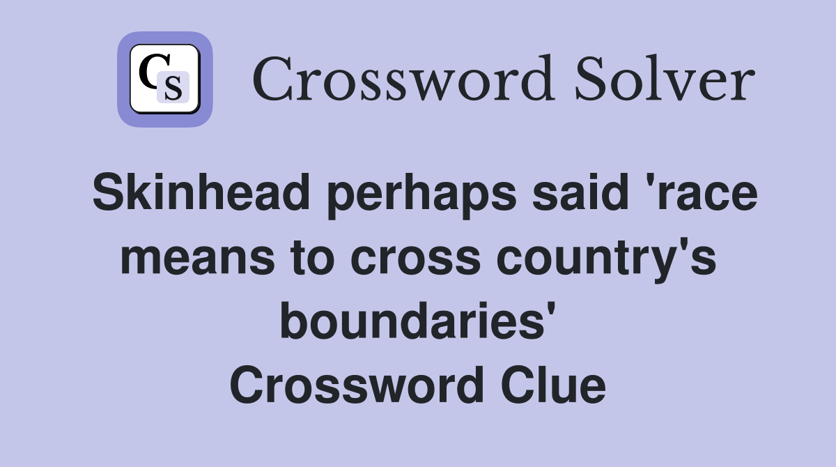 Skinhead perhaps said 'race means to cross country's boundaries' Crossword Clue
