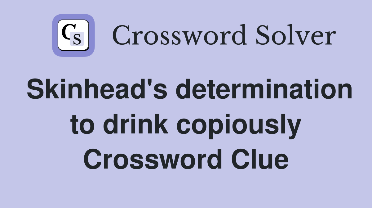 Skinhead's determination to drink copiously Crossword Clue