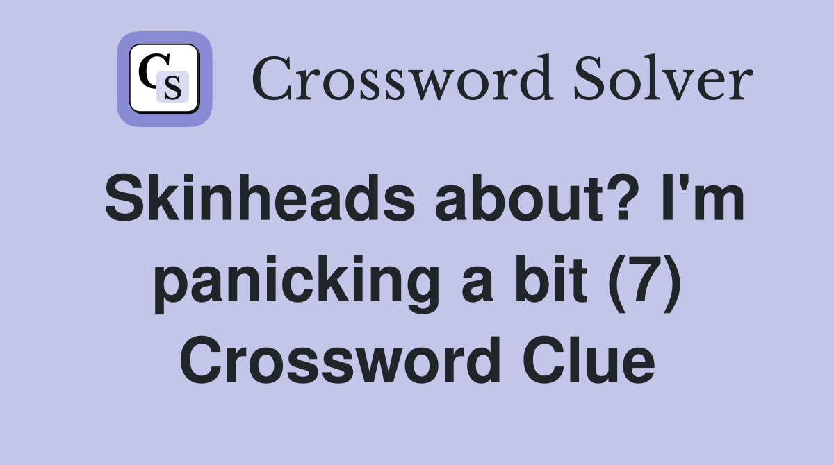 Skinheads about? I'm panicking a bit (7) Crossword Clue