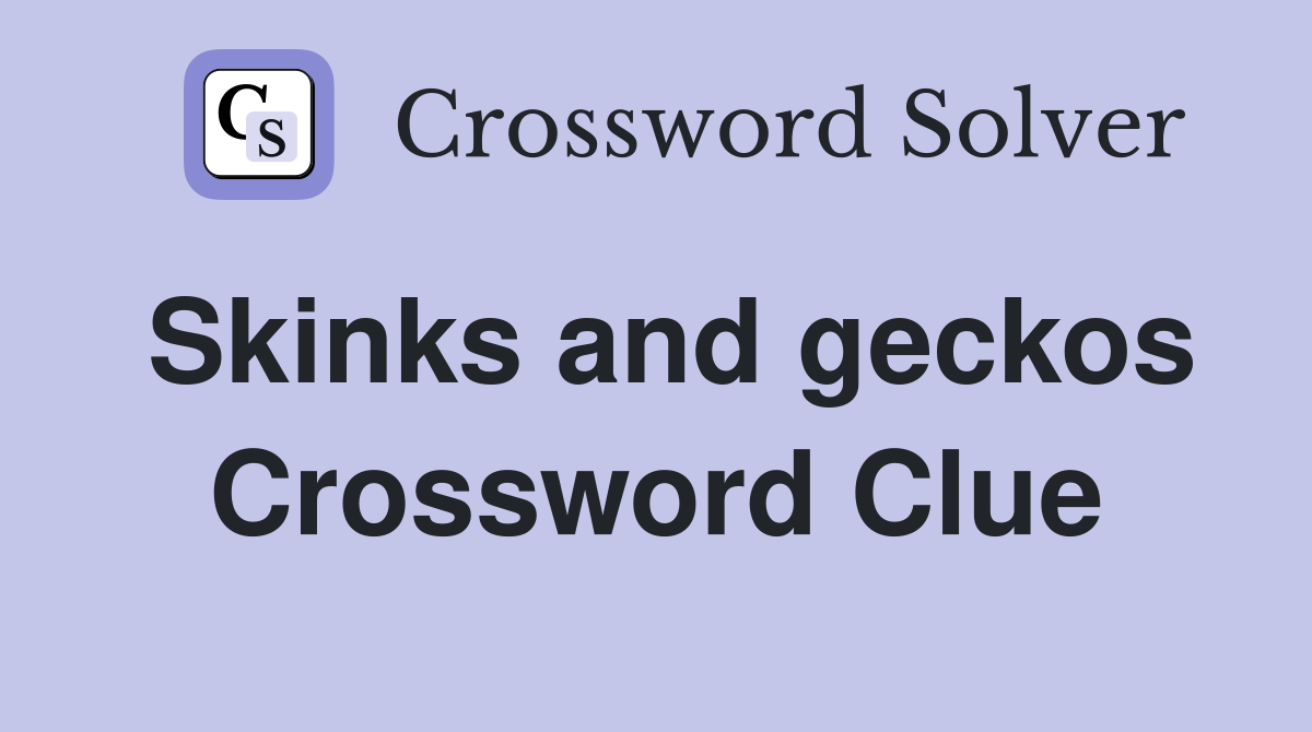 Skinks and geckos Crossword Clue