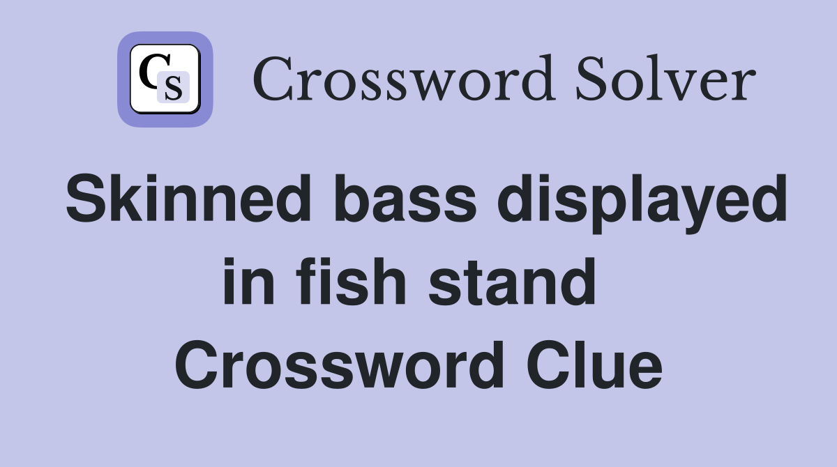 Skinned bass displayed in fish stand  Crossword Clue