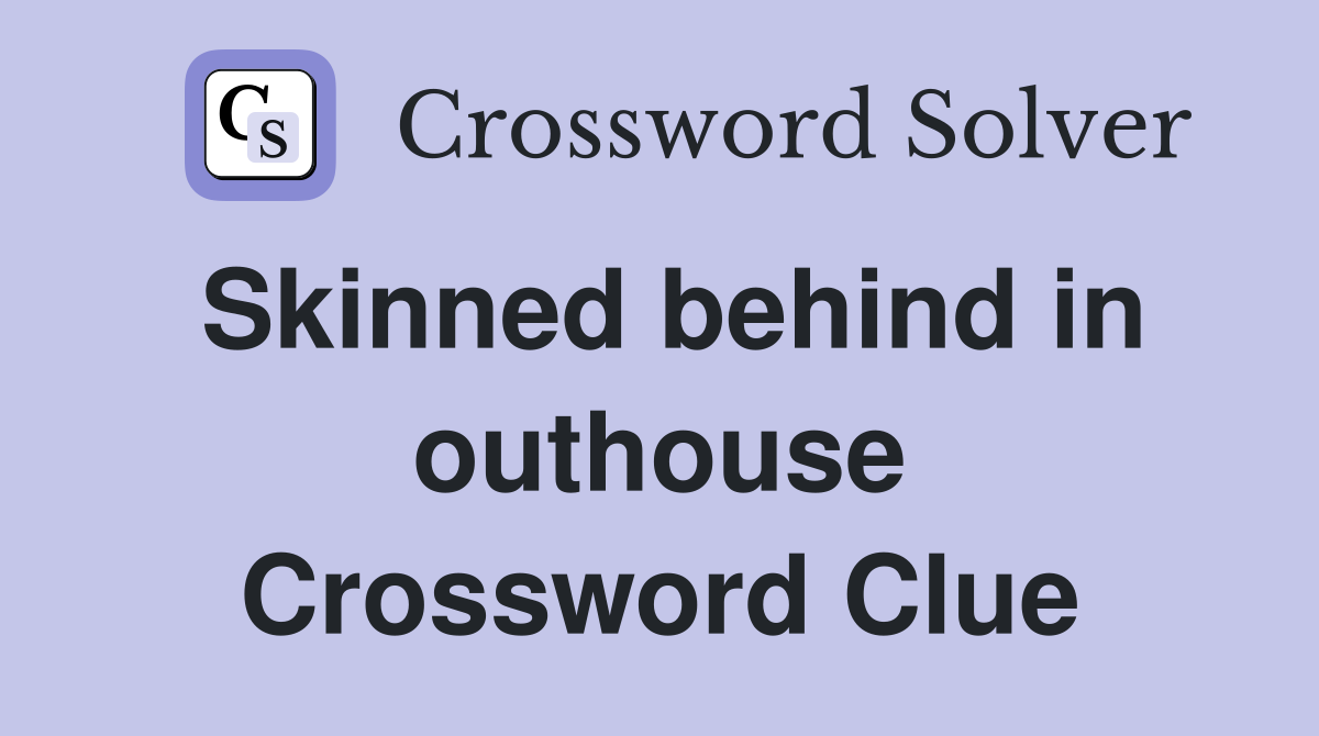 Skinned behind in outhouse Crossword Clue