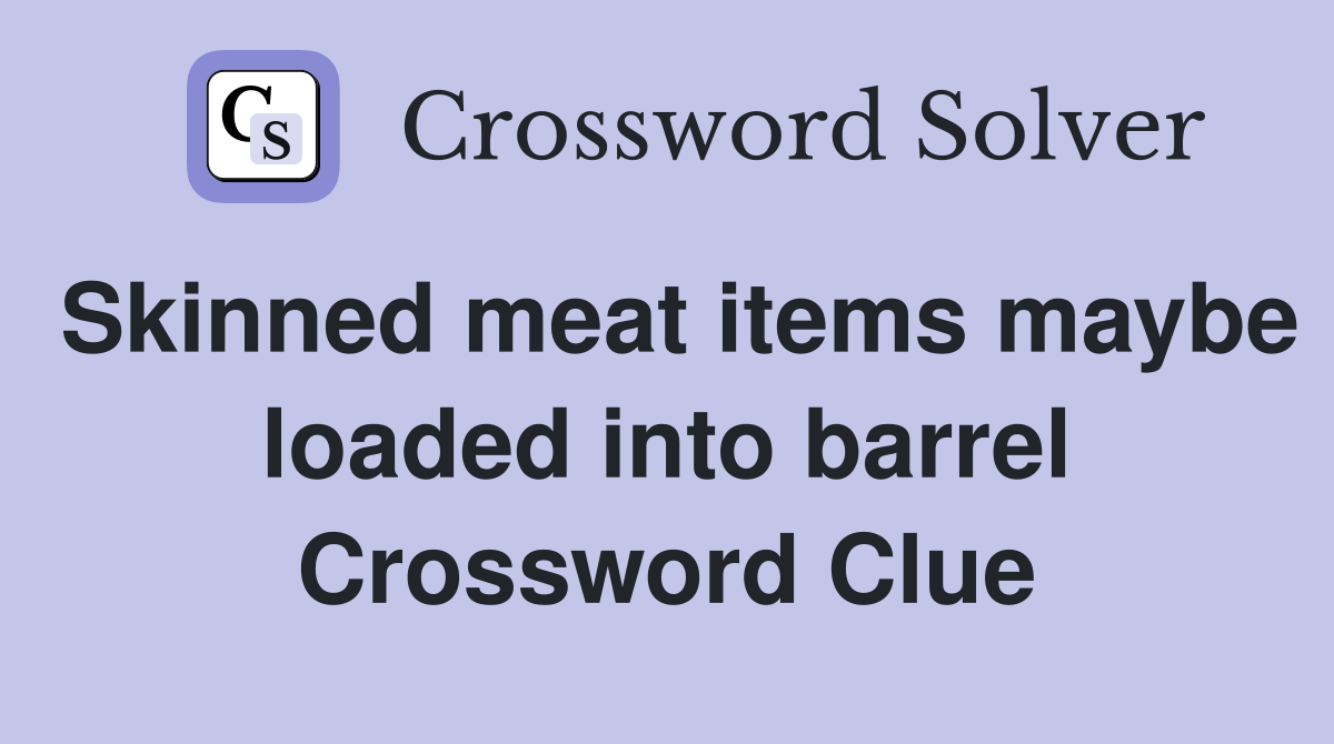 Skinned meat items maybe loaded into barrel Crossword Clue