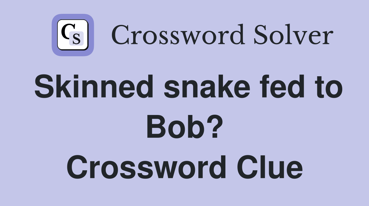 Skinned snake fed to Bob? Crossword Clue
