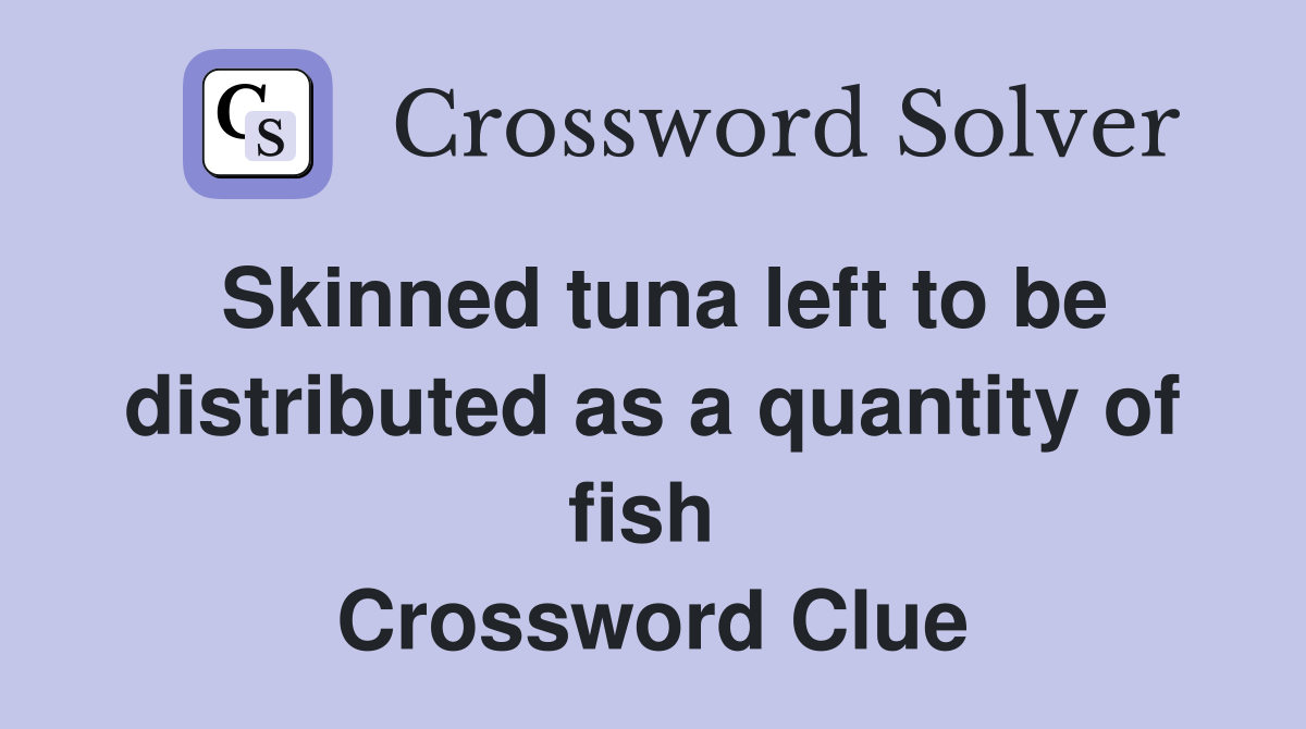 Skinned tuna left to be distributed as a quantity of fish  Crossword Clue