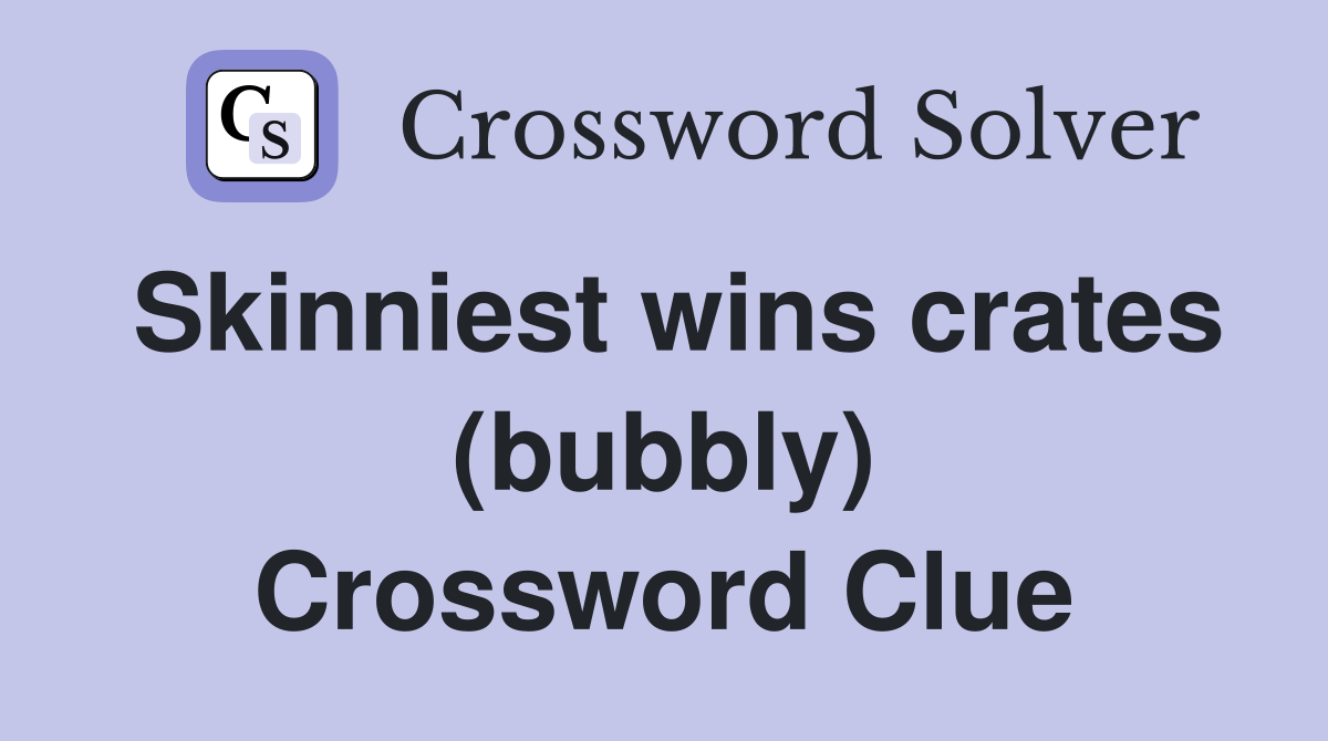Skinniest wins crates (bubbly) Crossword Clue