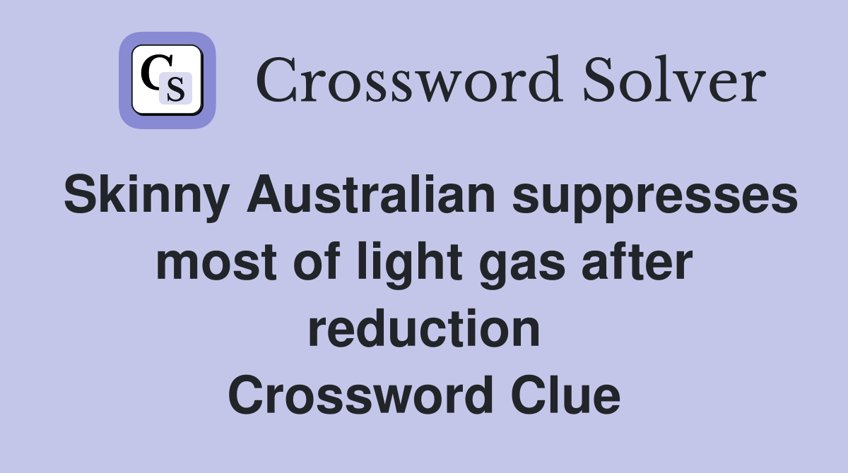 Skinny Australian suppresses most of light gas after reduction Crossword Clue