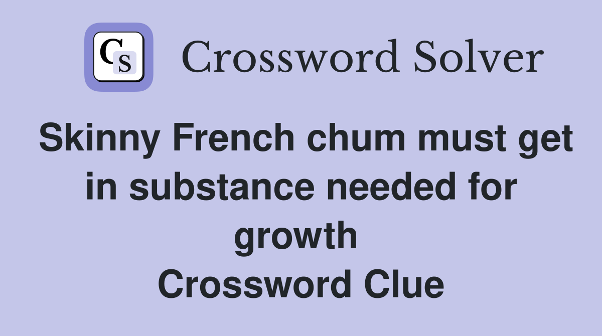 Skinny French chum must get in substance needed for growth  Crossword Clue