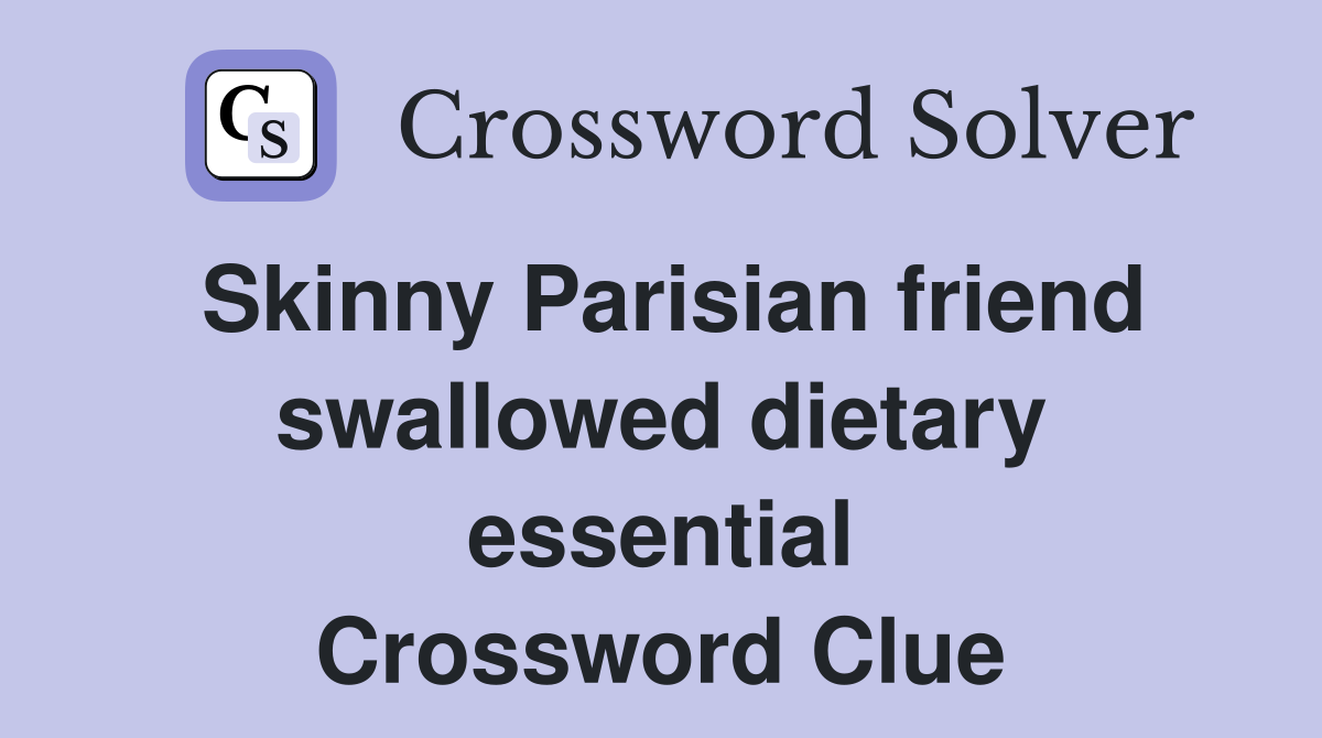 Skinny Parisian friend swallowed dietary essential Crossword Clue