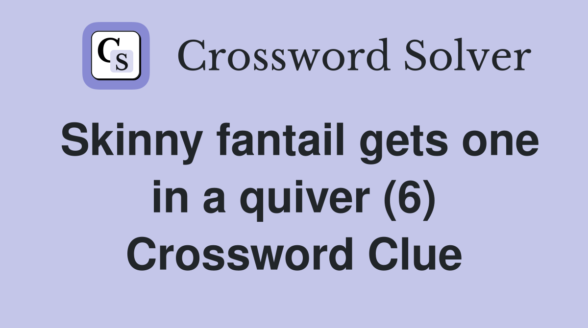 Skinny fantail gets one in a quiver (6) Crossword Clue