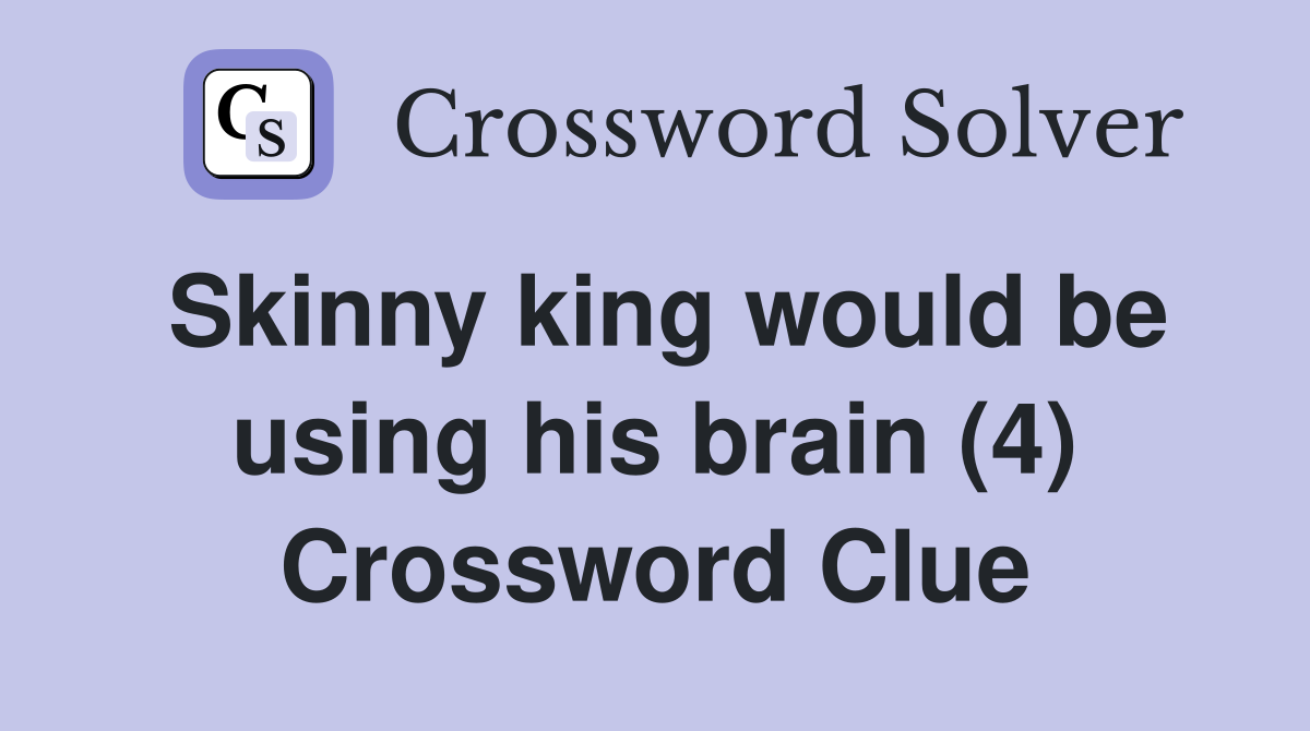Skinny king would be using his brain (4) Crossword Clue