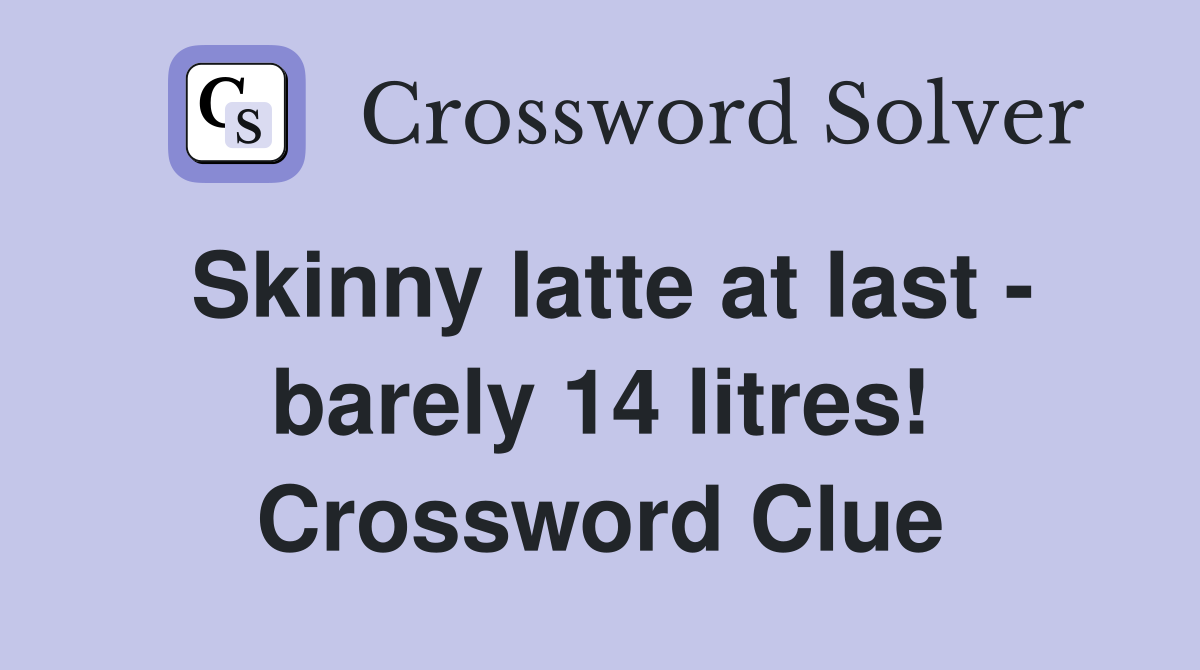 Skinny latte at last - barely 14 litres! Crossword Clue